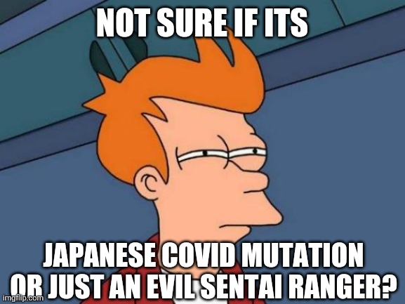 æ | NOT SURE IF ITS; JAPANESE COVID MUTATION OR JUST AN EVIL SENTAI RANGER? | image tagged in memes,futurama fry,coronavirus,covid-19,japan,e484k | made w/ Imgflip meme maker
