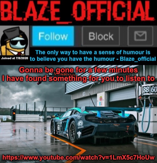 Blaze_official announcement template (newer) | Gonna be gone for a few minutes
I have found something for you to listen to; https://www.youtube.com/watch?v=1LmX5c7HoUw | image tagged in blaze_official announcement template newer | made w/ Imgflip meme maker