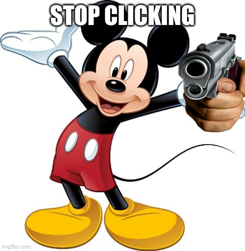 Mickey Mouse | STOP CLICKING | image tagged in mickey mouse | made w/ Imgflip meme maker