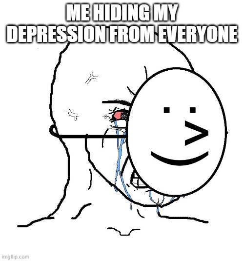 Pretending To Be Happy, Hiding Crying Behind A Mask | ME HIDING MY DEPRESSION FROM EVERYONE | image tagged in pretending to be happy hiding crying behind a mask | made w/ Imgflip meme maker