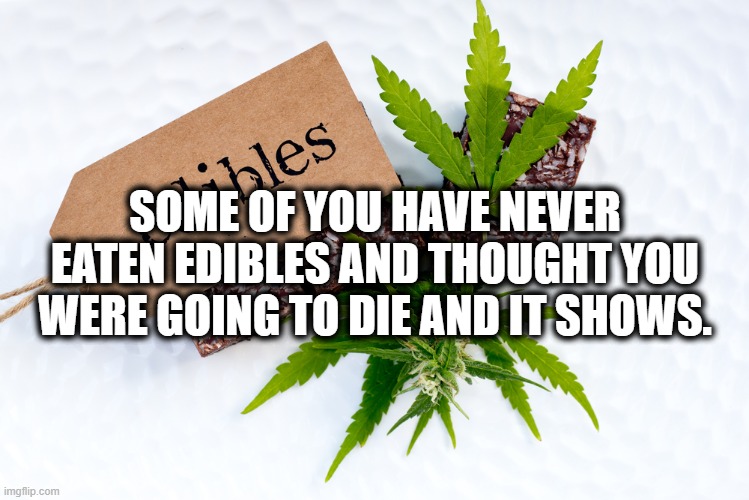 Poisoned | SOME OF YOU HAVE NEVER EATEN EDIBLES AND THOUGHT YOU WERE GOING TO DIE AND IT SHOWS. | image tagged in medical marijuana edibles | made w/ Imgflip meme maker