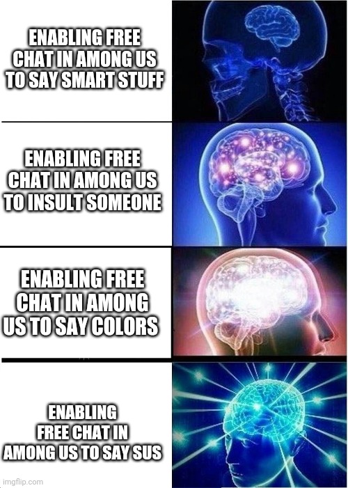 Among sus | ENABLING FREE CHAT IN AMONG US TO SAY SMART STUFF; ENABLING FREE CHAT IN AMONG US TO INSULT SOMEONE; ENABLING FREE CHAT IN AMONG US TO SAY COLORS; ENABLING FREE CHAT IN AMONG US TO SAY SUS | image tagged in memes,expanding brain,among us,amongus,among us chat,among us meeting | made w/ Imgflip meme maker