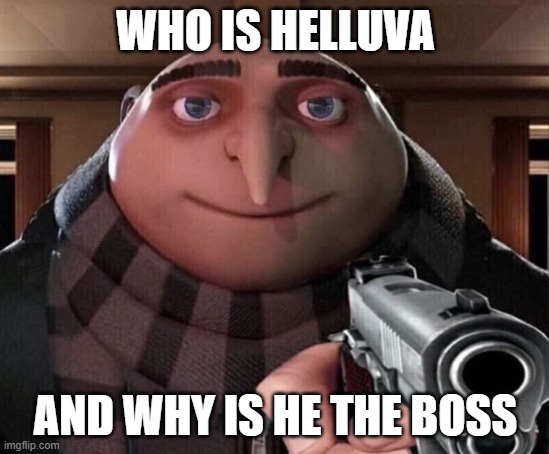 wait until he finds out about the hotel | WHO IS HELLUVA; AND WHY IS HE THE BOSS | image tagged in gru gun | made w/ Imgflip meme maker