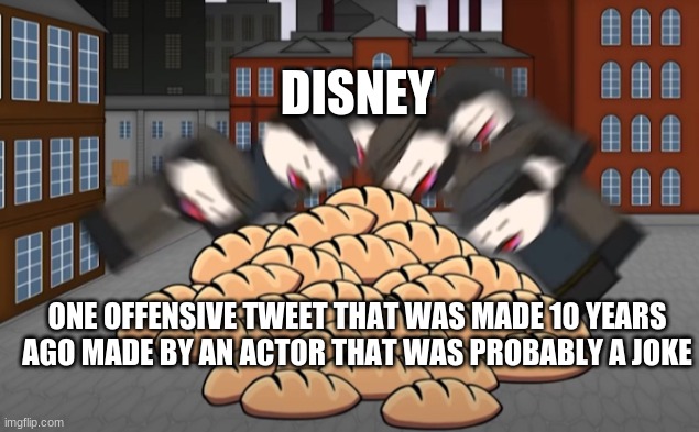 FIRED!!!!!!!! | DISNEY; ONE OFFENSIVE TWEET THAT WAS MADE 10 YEARS AGO MADE BY AN ACTOR THAT WAS PROBABLY A JOKE | image tagged in oversimplified bread | made w/ Imgflip meme maker