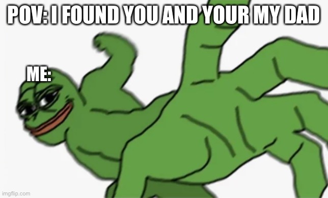 Time to die | POV: I FOUND YOU AND YOUR MY DAD; ME: | image tagged in pepe punch | made w/ Imgflip meme maker