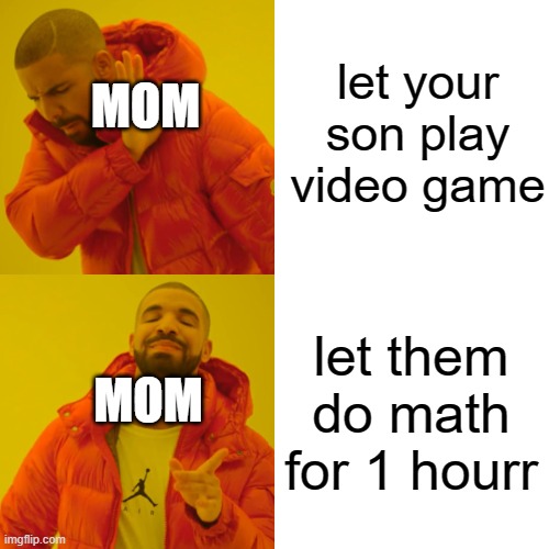 Drake Hotline Bling Meme | let your son play video game let them do math for 1 hourr MOM MOM | image tagged in memes,drake hotline bling | made w/ Imgflip meme maker