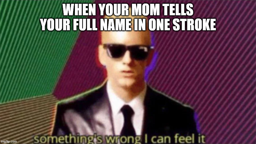 something's wrong i can feel it | WHEN YOUR MOM TELLS YOUR FULL NAME IN ONE STROKE | image tagged in something's wrong i can feel it,mom,meme | made w/ Imgflip meme maker
