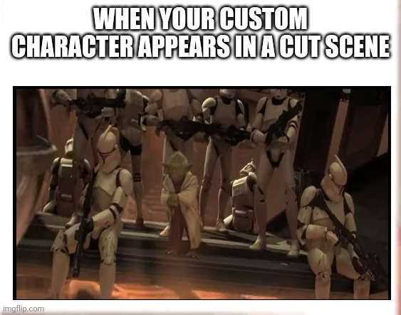 Star wars | WHEN YOUR CUSTOM CHARACTER APPEARS IN A CUT SCENE | image tagged in star wars yoda | made w/ Imgflip meme maker