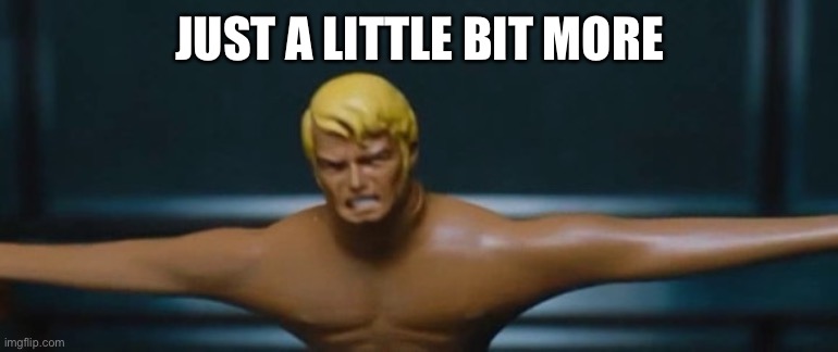 Stretch Armstrong | JUST A LITTLE BIT MORE | image tagged in stretch armstrong | made w/ Imgflip meme maker