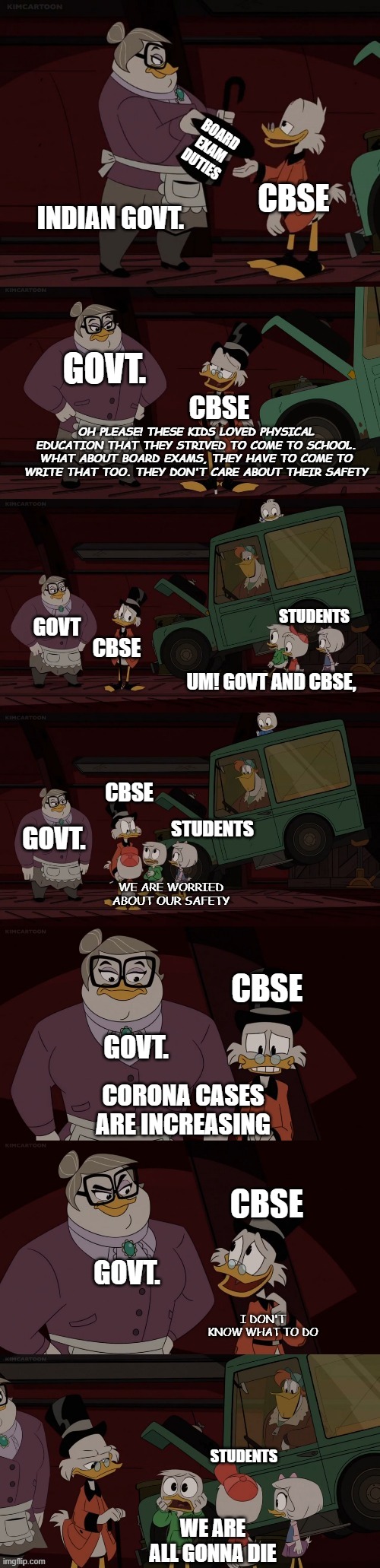 Ducktales Cbse Exam meme | BOARD EXAM DUTIES; CBSE; INDIAN GOVT. GOVT. CBSE; OH PLEASE! THESE KIDS LOVED PHYSICAL EDUCATION THAT THEY STRIVED TO COME TO SCHOOL. WHAT ABOUT BOARD EXAMS, THEY HAVE TO COME TO WRITE THAT TOO. THEY DON'T CARE ABOUT THEIR SAFETY; STUDENTS; GOVT; CBSE; UM! GOVT AND CBSE, CBSE; STUDENTS; GOVT. WE ARE WORRIED ABOUT OUR SAFETY; CBSE; GOVT. CORONA CASES ARE INCREASING; CBSE; GOVT. I DON'T KNOW WHAT TO DO; STUDENTS; WE ARE ALL GONNA DIE | image tagged in ducktales we are worried about our safety | made w/ Imgflip meme maker