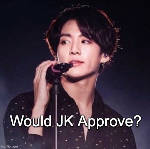 would JK approve?? | Would JK Approve? | image tagged in jungkook,jk,bts,motivation,mental illness | made w/ Imgflip meme maker
