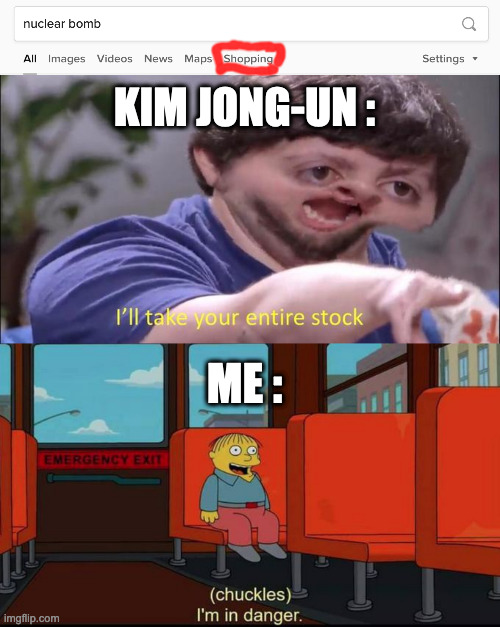 KIM JONG-UN :; ME : | image tagged in i'll take your entire stock,im in danger | made w/ Imgflip meme maker