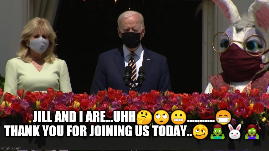 Biden Easter | JILL AND I ARE...UHH🤔🙄😬...........😷
THANK YOU FOR JOINING US TODAY..🥴🧟‍♂️🐰🧟‍♀️ | image tagged in biden,easter | made w/ Imgflip meme maker