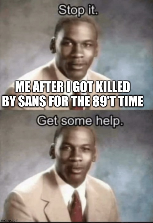 Stop it, sans. Get Some help. | ME AFTER I GOT KILLED BY SANS FOR THE 89'T TIME | image tagged in stop it get some help | made w/ Imgflip meme maker