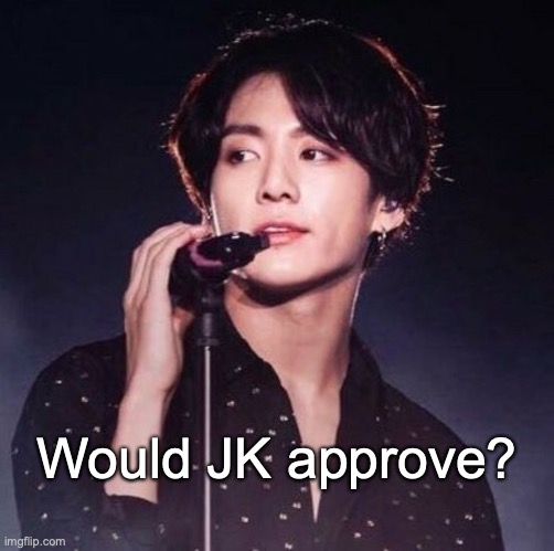 would JK approve? | Would JK approve? | image tagged in jk,jungkook,bts,motivation,mental illness | made w/ Imgflip meme maker