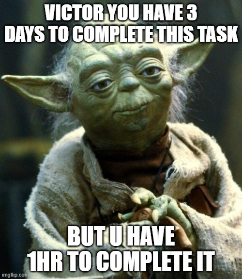 Teacher's be like | VICTOR YOU HAVE 3 DAYS TO COMPLETE THIS TASK; BUT U HAVE 1HR TO COMPLETE IT | image tagged in memes,star wars yoda | made w/ Imgflip meme maker