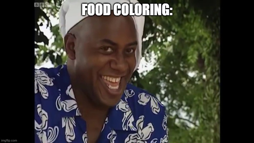 hehe boi | FOOD COLORING: | image tagged in hehe boi | made w/ Imgflip meme maker