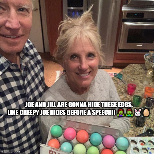 Biden Easter | JOE AND JILL ARE GONNA HIDE THESE EGGS,
LIKE CREEPY JOE HIDES BEFORE A SPEECH!! 🧟‍♀️🧟‍♂️🐰🥚 | image tagged in biden,easter | made w/ Imgflip meme maker