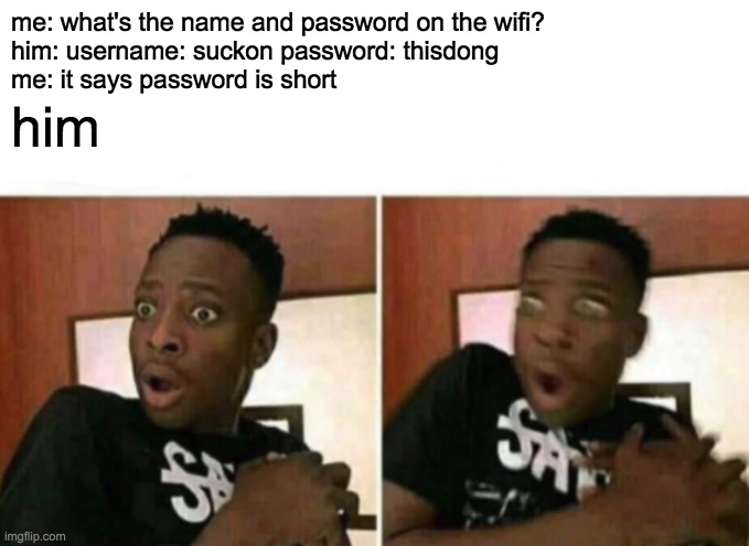 Shocked black guy | me: what's the name and password on the wifi?
him: username: suckon password: thisdong
me: it says password is short; him | image tagged in shocked black guy | made w/ Imgflip meme maker