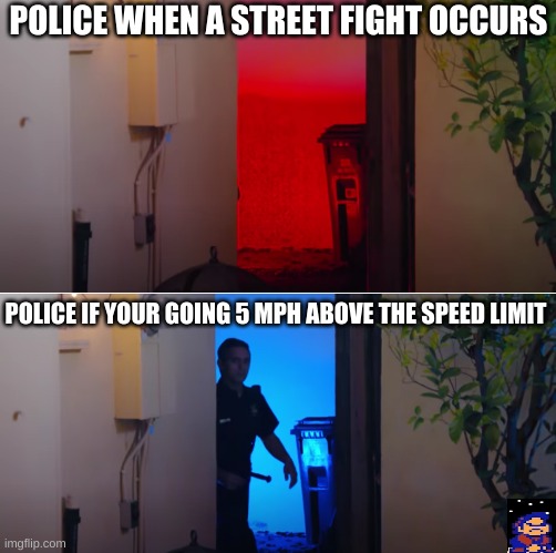 POLICE WHEN A STREET FIGHT OCCURS; POLICE IF YOUR GOING 5 MPH ABOVE THE SPEED LIMIT | image tagged in police | made w/ Imgflip meme maker
