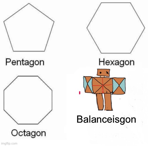 Ha. | Balanceisgon | image tagged in memes,pentagon hexagon octagon | made w/ Imgflip meme maker
