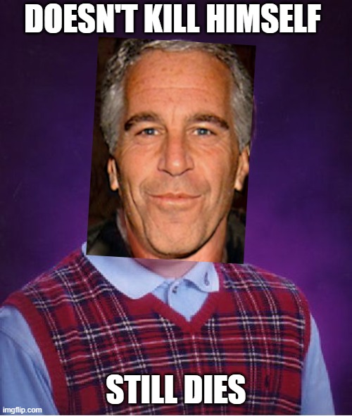 Bad Luck Jeffrey | DOESN'T KILL HIMSELF; STILL DIES | image tagged in memes,bad luck brian,jeffrey epstein,epstein didn't kill himself | made w/ Imgflip meme maker