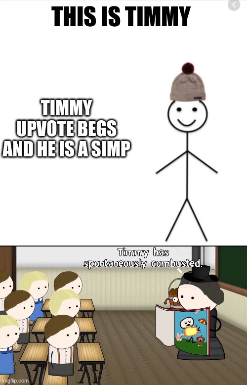 Don't be like Timmy | THIS IS TIMMY; TIMMY UPVOTE BEGS AND HE IS A SIMP | image tagged in timmy has spontaneously combusted | made w/ Imgflip meme maker