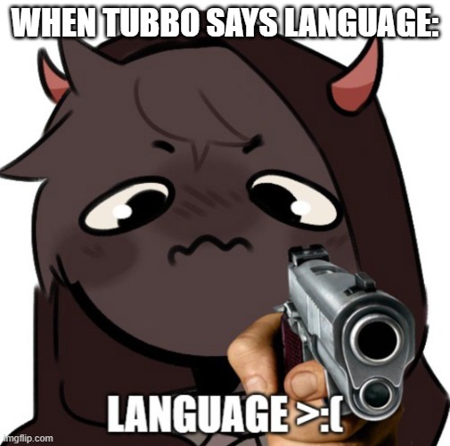 imwarningyou | WHEN TUBBO SAYS LANGUAGE: | image tagged in badboyhalo | made w/ Imgflip meme maker