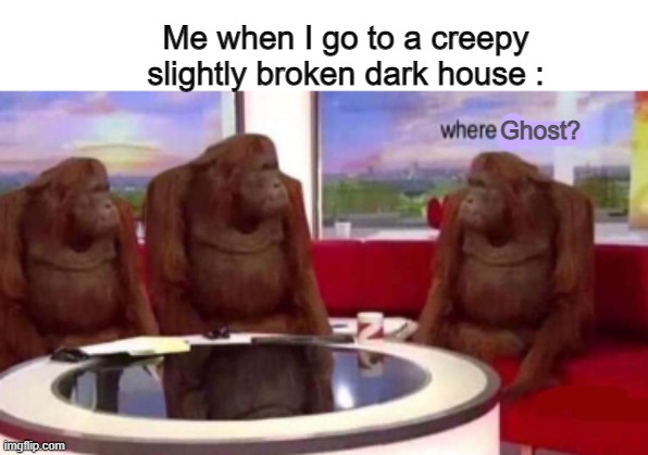 Where banana blank | Me when I go to a creepy slightly broken dark house :; Ghost? | image tagged in where banana blank | made w/ Imgflip meme maker