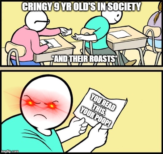 What 9yr old's do | CRINGY 9 YR OLD'S IN SOCIETY; *AND THEIR ROASTS*; YOU READ THIS, YOUR POOP! | image tagged in note passing | made w/ Imgflip meme maker