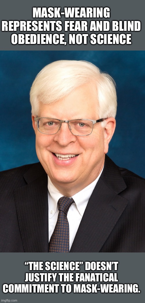 Dennis Prager | MASK-WEARING REPRESENTS FEAR AND BLIND OBEDIENCE, NOT SCIENCE; “THE SCIENCE” DOESN’T JUSTIFY THE FANATICAL COMMITMENT TO MASK-WEARING. | image tagged in dennis prager,ConservativesOnly | made w/ Imgflip meme maker