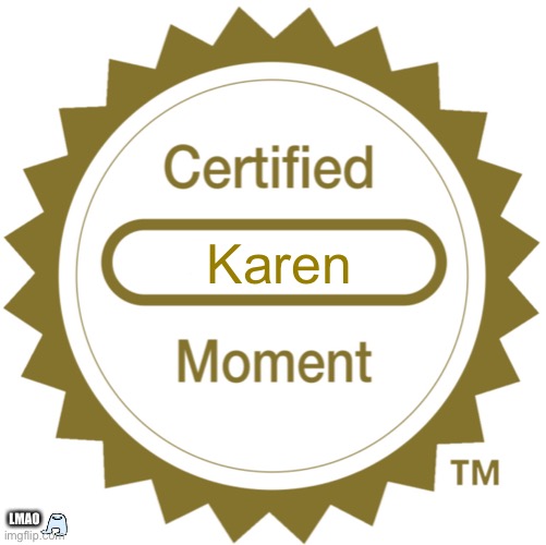 Certified Moment | Karen LMAO | image tagged in certified moment | made w/ Imgflip meme maker