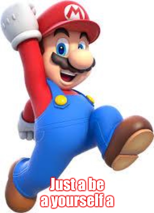 mario | Just a be a yourself a | image tagged in mario | made w/ Imgflip meme maker