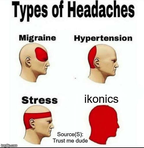iKON | ikonics; Source(S): Trust me dude | image tagged in types of headaches meme | made w/ Imgflip meme maker