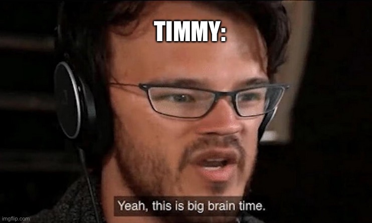 Big Brain Time | TIMMY: | image tagged in big brain time | made w/ Imgflip meme maker