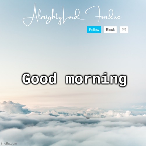 Fondue Cloud template | Good morning | image tagged in fondue cloud template | made w/ Imgflip meme maker