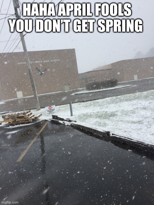 April fools | HAHA APRIL FOOLS YOU DON’T GET SPRING | image tagged in funny | made w/ Imgflip meme maker