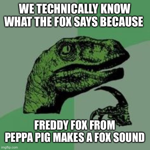 The fix | WE TECHNICALLY KNOW WHAT THE FOX SAYS BECAUSE; FREDDY FOX FROM PEPPA PIG MAKES A FOX SOUND | image tagged in time raptor,what does the fox say | made w/ Imgflip meme maker