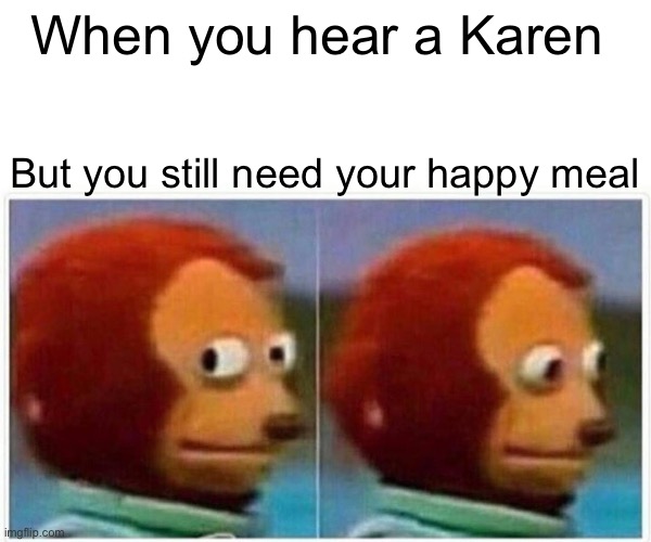 Karen coming |  When you hear a Karen; But you still need your happy meal | image tagged in memes,monkey puppet | made w/ Imgflip meme maker