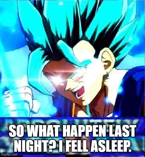 absolutely yoshaa | SO WHAT HAPPEN LAST NIGHT? I FELL ASLEEP. | image tagged in absolutely yoshaa | made w/ Imgflip meme maker