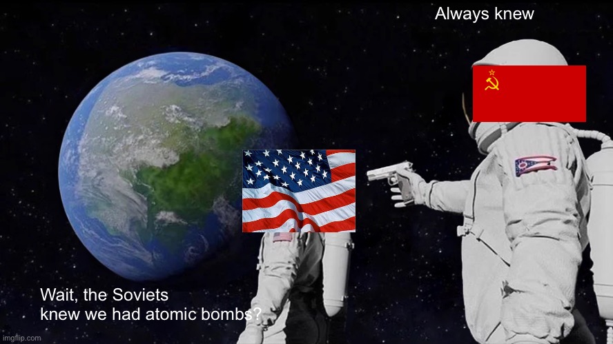 History | Always knew; Wait, the Soviets knew we had atomic bombs? | image tagged in memes,always has been | made w/ Imgflip meme maker