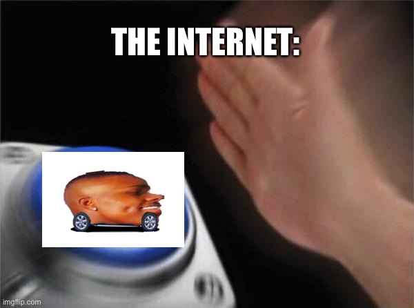 The internet be like |  THE INTERNET: | image tagged in memes,blank nut button,dababy,imgflip trends,2021 | made w/ Imgflip meme maker