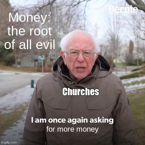 *insert title here* | Money: the root of all evil; Churches; for more money | image tagged in memes,bernie i am once again asking for your support | made w/ Imgflip meme maker