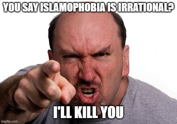 Sooooo Much For "Rational And Coherent" Islamophobes | YOU SAY ISLAMOPHOBIA IS IRRATIONAL? I'LL KILL YOU | image tagged in islamophobia,kill | made w/ Imgflip meme maker