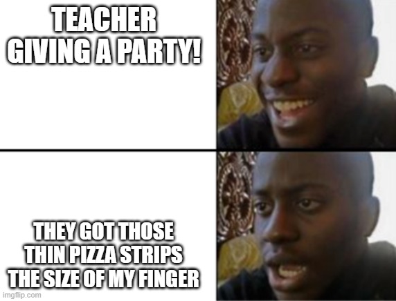 wanna save da money | TEACHER GIVING A PARTY! THEY GOT THOSE THIN PIZZA STRIPS THE SIZE OF MY FINGER | image tagged in oh yeah oh no | made w/ Imgflip meme maker