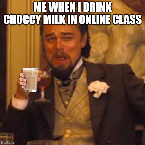 Laughing Leo | ME WHEN I DRINK CHOCCY MILK IN ONLINE CLASS | image tagged in memes,laughing leo | made w/ Imgflip meme maker