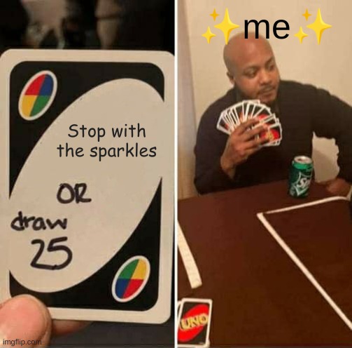 I'd rather draw 25 | ✨me✨; Stop with the sparkles | image tagged in memes,uno draw 25 cards | made w/ Imgflip meme maker