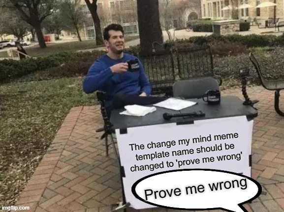 Prove me wrong | The change my mind meme template name should be changed to 'prove me wrong'; Prove me wrong | image tagged in memes,change my mind | made w/ Imgflip meme maker