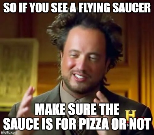 Alien plot twist | SO IF YOU SEE A FLYING SAUCER; MAKE SURE THE SAUCE IS FOR PIZZA OR NOT | image tagged in memes,ancient aliens,pizza | made w/ Imgflip meme maker