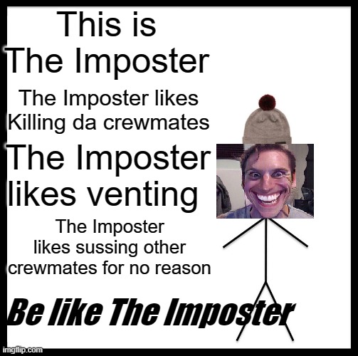 Be Like Bill Meme | This is The Imposter; The Imposter likes Killing da crewmates; The Imposter likes venting; The Imposter likes sussing other crewmates for no reason; Be like The Imposter | image tagged in memes,be like bill | made w/ Imgflip meme maker